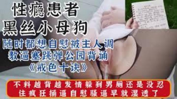 性瘾黑丝小母狗对白有趣被调教公园露出自慰背诵《戒色十诀》不料越背越发情躲到男厕所自慰[补录]